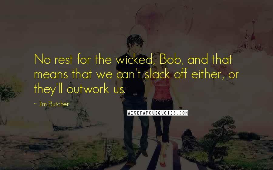 Jim Butcher Quotes: No rest for the wicked, Bob, and that means that we can't slack off either, or they'll outwork us.