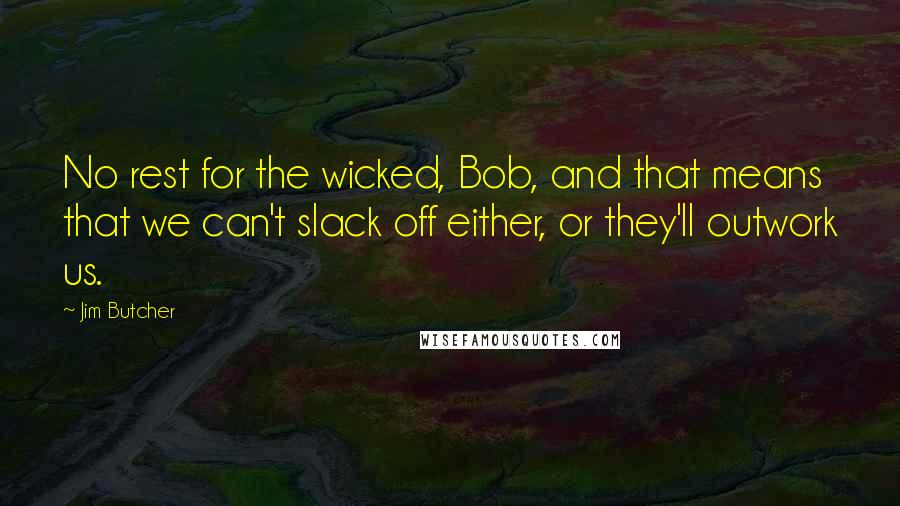 Jim Butcher Quotes: No rest for the wicked, Bob, and that means that we can't slack off either, or they'll outwork us.