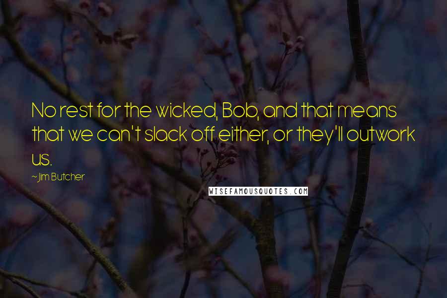 Jim Butcher Quotes: No rest for the wicked, Bob, and that means that we can't slack off either, or they'll outwork us.