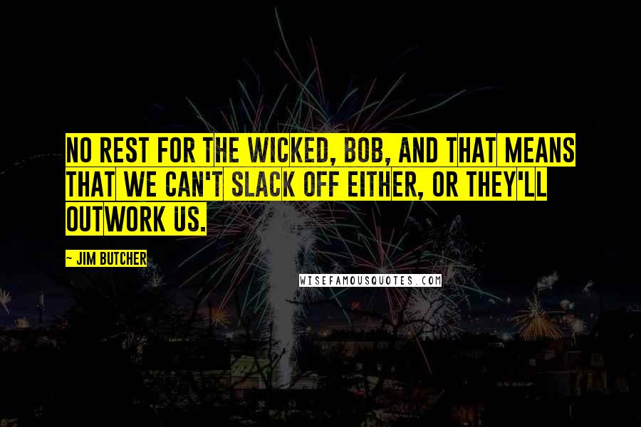 Jim Butcher Quotes: No rest for the wicked, Bob, and that means that we can't slack off either, or they'll outwork us.