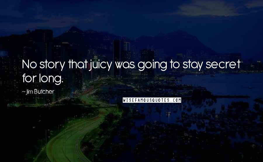 Jim Butcher Quotes: No story that juicy was going to stay secret for long.