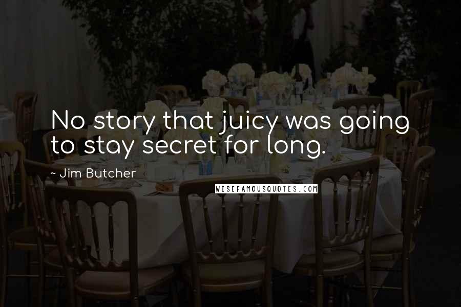 Jim Butcher Quotes: No story that juicy was going to stay secret for long.