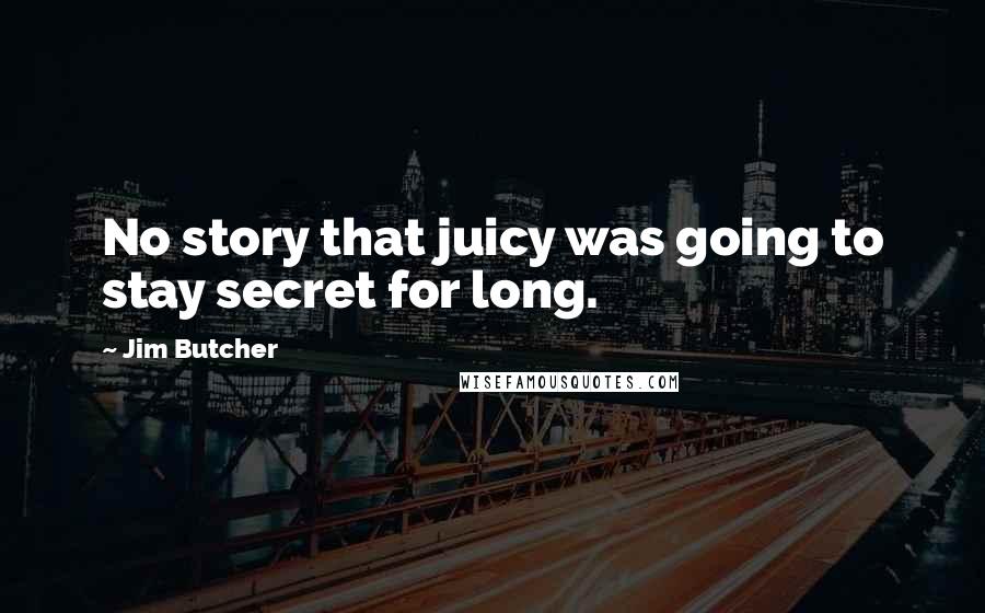 Jim Butcher Quotes: No story that juicy was going to stay secret for long.