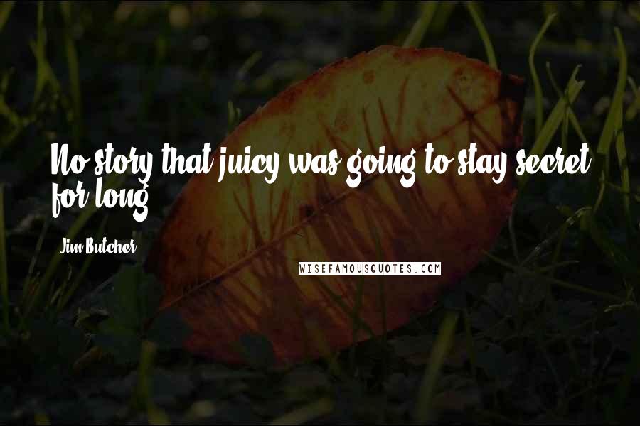 Jim Butcher Quotes: No story that juicy was going to stay secret for long.