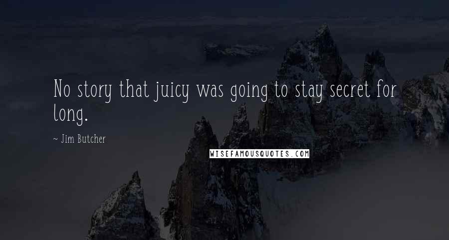 Jim Butcher Quotes: No story that juicy was going to stay secret for long.
