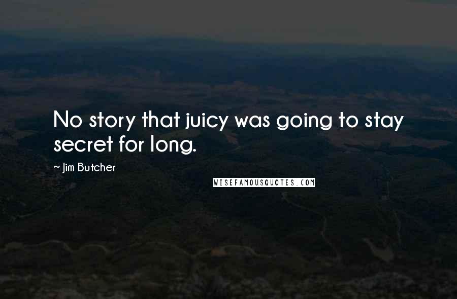 Jim Butcher Quotes: No story that juicy was going to stay secret for long.
