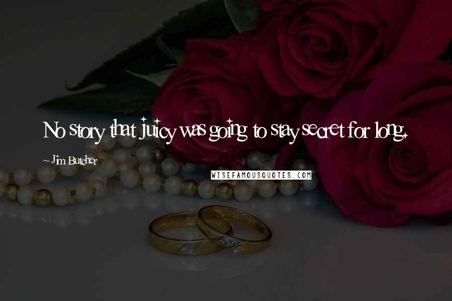 Jim Butcher Quotes: No story that juicy was going to stay secret for long.