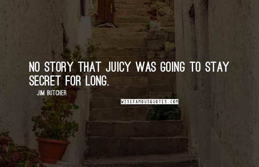 Jim Butcher Quotes: No story that juicy was going to stay secret for long.
