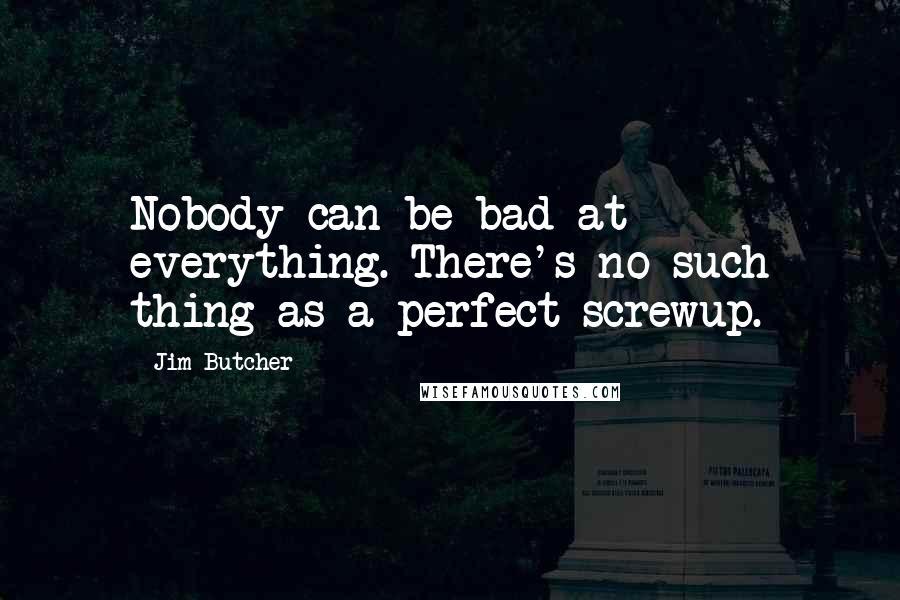 Jim Butcher Quotes: Nobody can be bad at everything. There's no such thing as a perfect screwup.