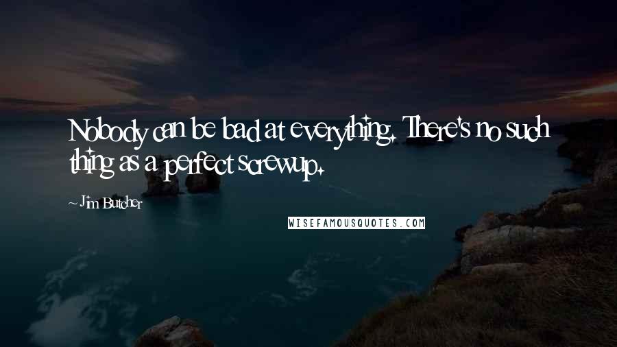 Jim Butcher Quotes: Nobody can be bad at everything. There's no such thing as a perfect screwup.