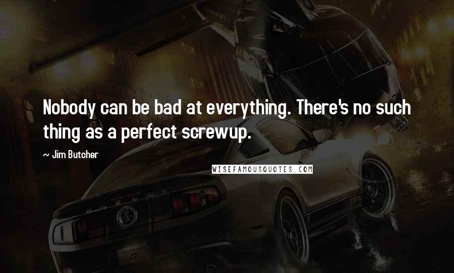 Jim Butcher Quotes: Nobody can be bad at everything. There's no such thing as a perfect screwup.