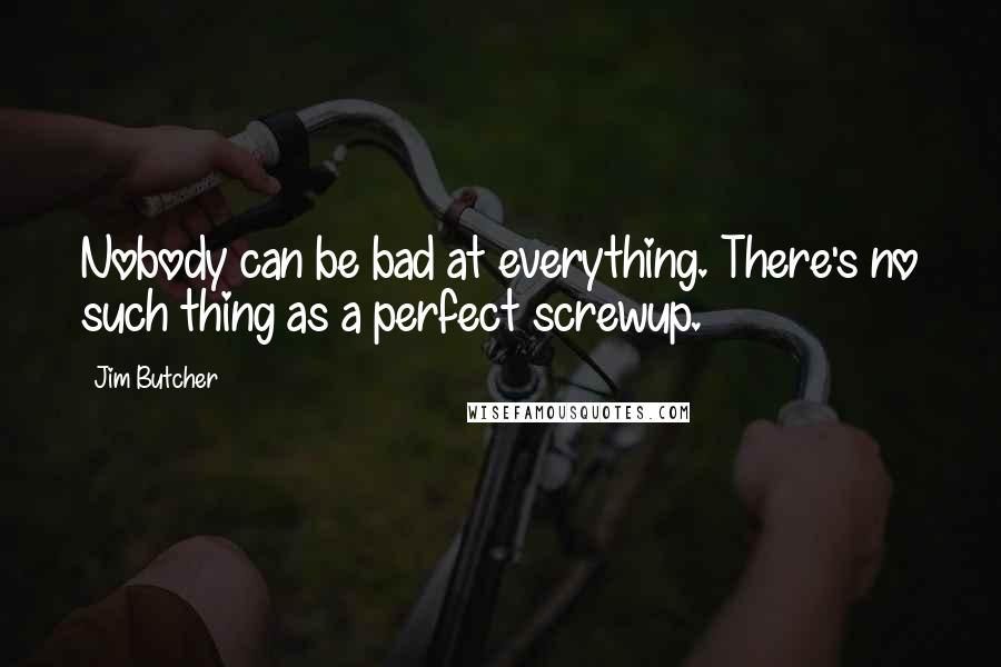 Jim Butcher Quotes: Nobody can be bad at everything. There's no such thing as a perfect screwup.