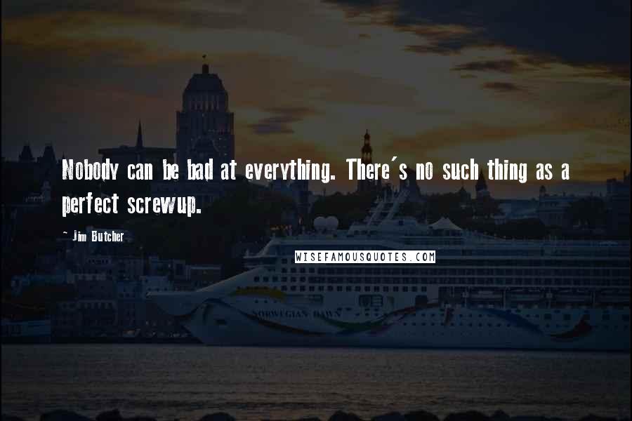 Jim Butcher Quotes: Nobody can be bad at everything. There's no such thing as a perfect screwup.