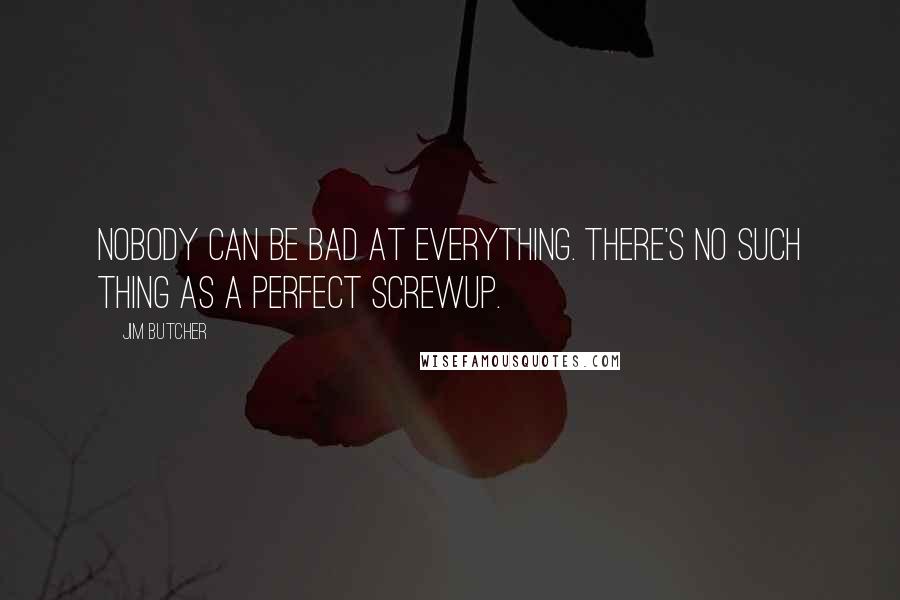 Jim Butcher Quotes: Nobody can be bad at everything. There's no such thing as a perfect screwup.