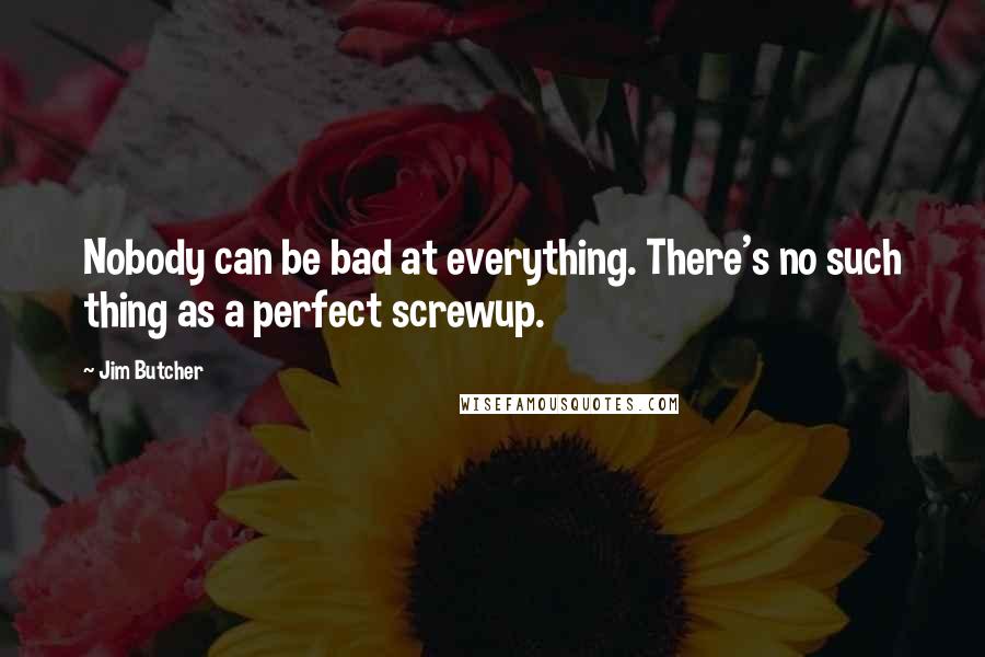 Jim Butcher Quotes: Nobody can be bad at everything. There's no such thing as a perfect screwup.