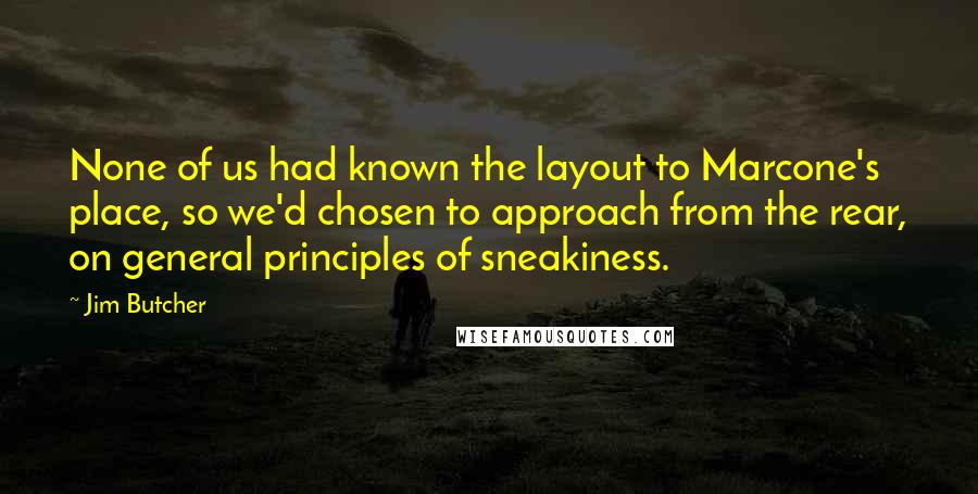 Jim Butcher Quotes: None of us had known the layout to Marcone's place, so we'd chosen to approach from the rear, on general principles of sneakiness.