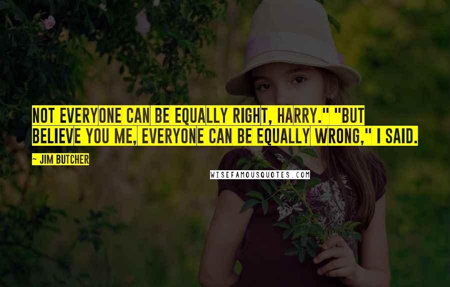 Jim Butcher Quotes: Not everyone can be equally right, Harry." "But believe you me, everyone can be equally wrong," I said.