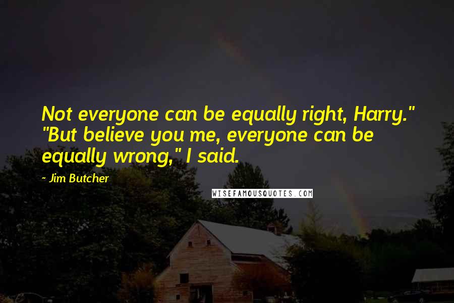 Jim Butcher Quotes: Not everyone can be equally right, Harry." "But believe you me, everyone can be equally wrong," I said.