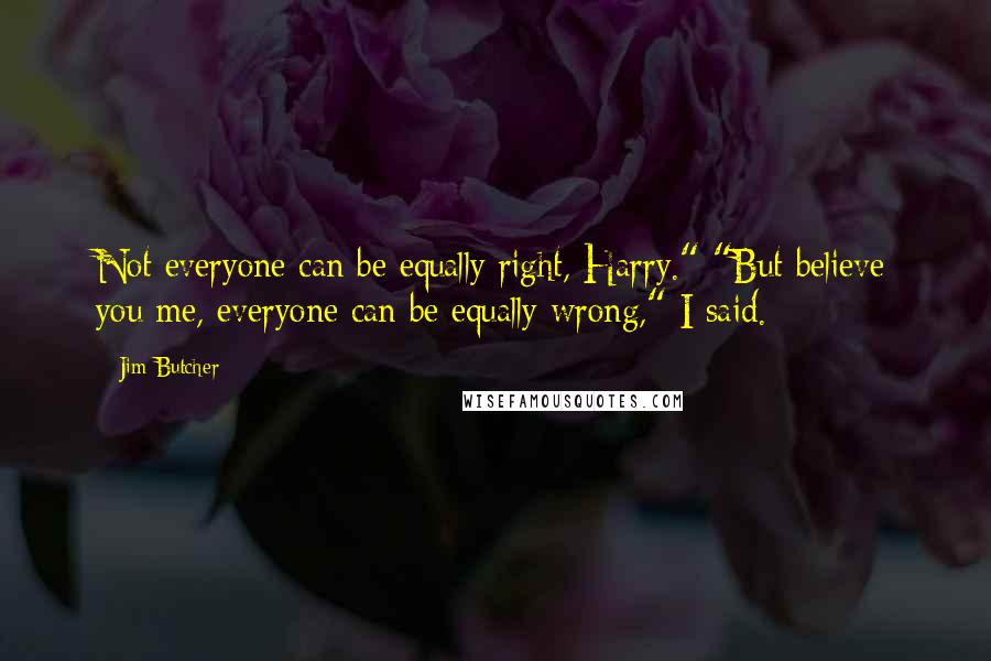 Jim Butcher Quotes: Not everyone can be equally right, Harry." "But believe you me, everyone can be equally wrong," I said.