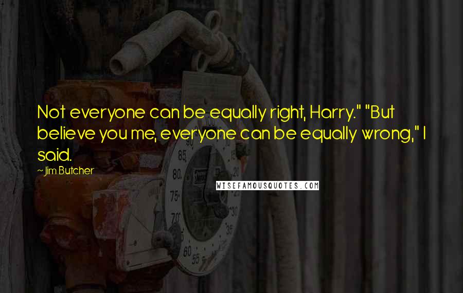 Jim Butcher Quotes: Not everyone can be equally right, Harry." "But believe you me, everyone can be equally wrong," I said.