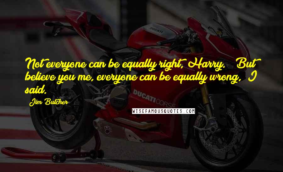 Jim Butcher Quotes: Not everyone can be equally right, Harry." "But believe you me, everyone can be equally wrong," I said.