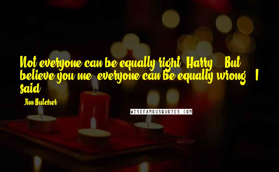 Jim Butcher Quotes: Not everyone can be equally right, Harry." "But believe you me, everyone can be equally wrong," I said.