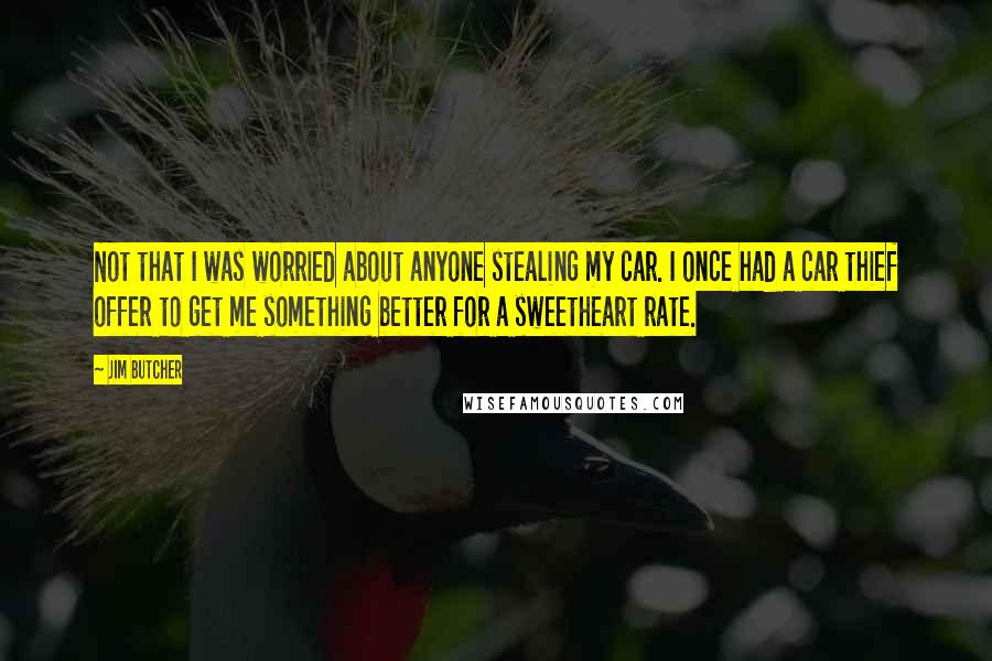 Jim Butcher Quotes: Not that I was worried about anyone stealing my car. I once had a car thief offer to get me something better for a sweetheart rate.