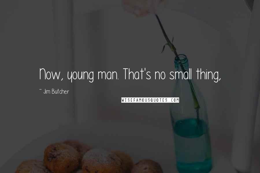 Jim Butcher Quotes: Now, young man. That's no small thing,