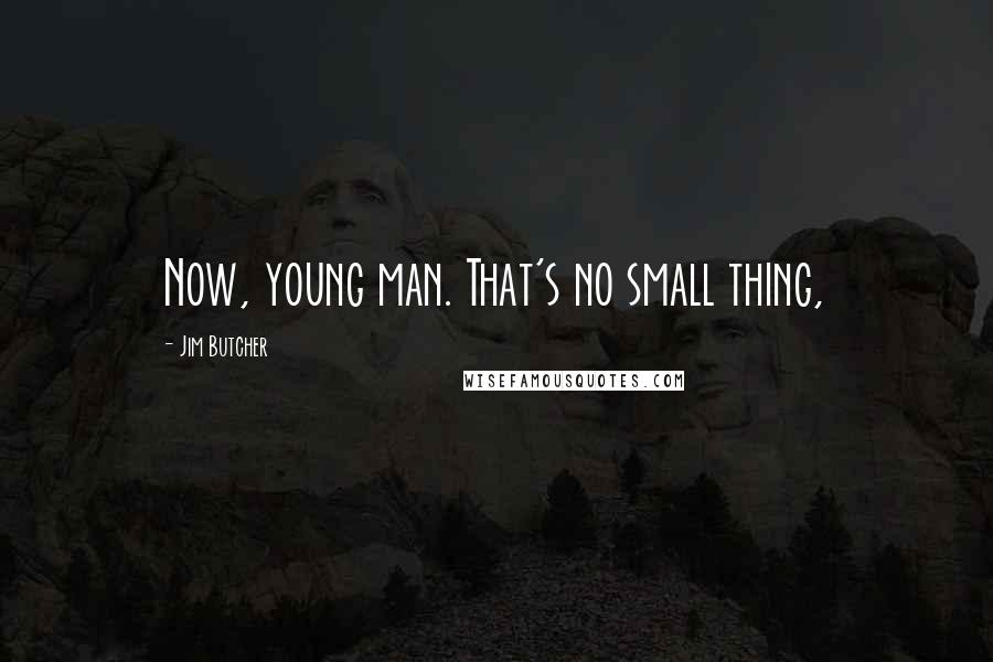 Jim Butcher Quotes: Now, young man. That's no small thing,