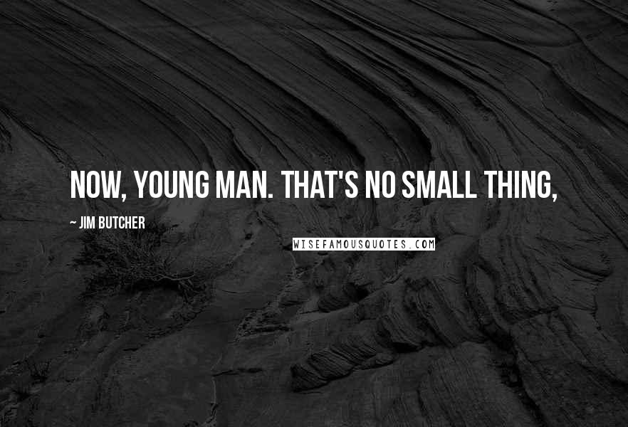 Jim Butcher Quotes: Now, young man. That's no small thing,