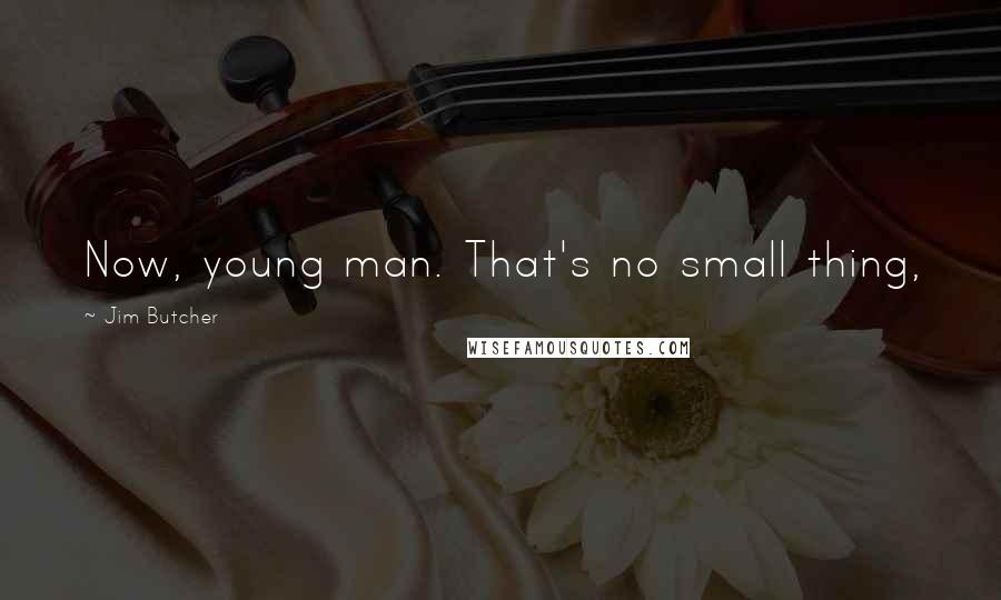 Jim Butcher Quotes: Now, young man. That's no small thing,