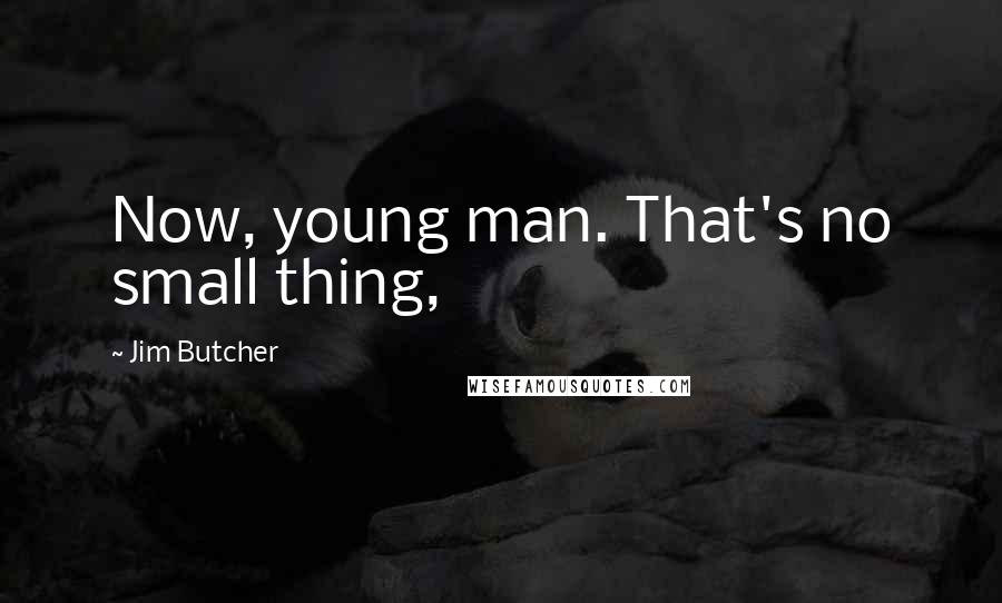 Jim Butcher Quotes: Now, young man. That's no small thing,