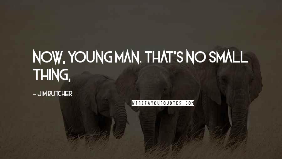 Jim Butcher Quotes: Now, young man. That's no small thing,