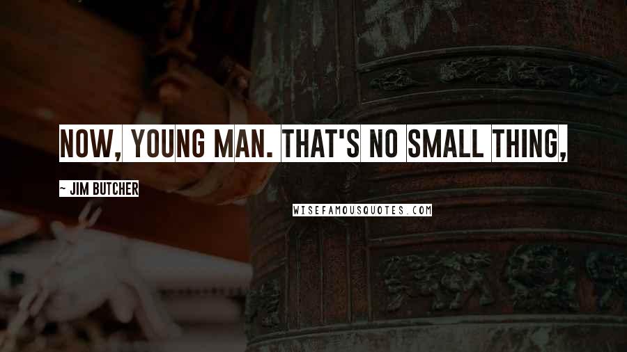 Jim Butcher Quotes: Now, young man. That's no small thing,