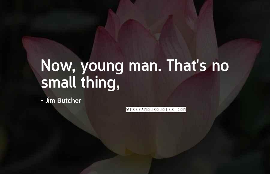 Jim Butcher Quotes: Now, young man. That's no small thing,