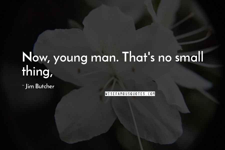 Jim Butcher Quotes: Now, young man. That's no small thing,