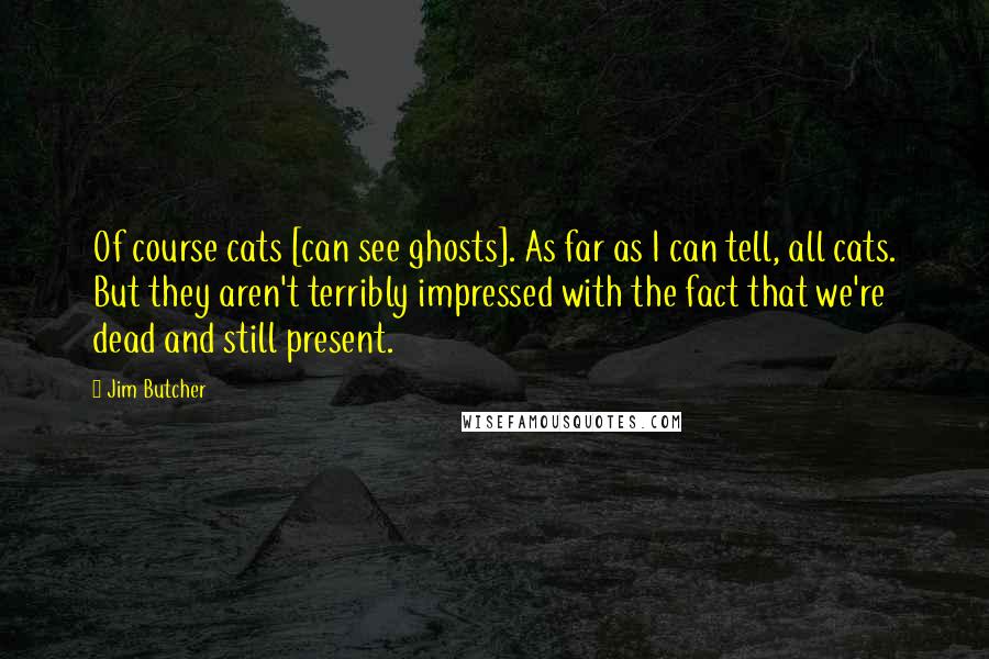 Jim Butcher Quotes: Of course cats [can see ghosts]. As far as I can tell, all cats. But they aren't terribly impressed with the fact that we're dead and still present.