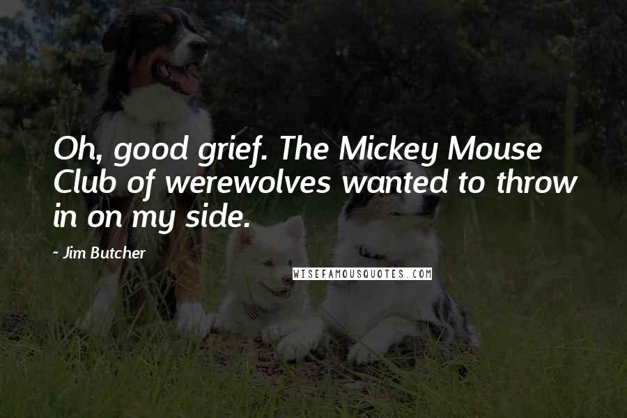 Jim Butcher Quotes: Oh, good grief. The Mickey Mouse Club of werewolves wanted to throw in on my side.