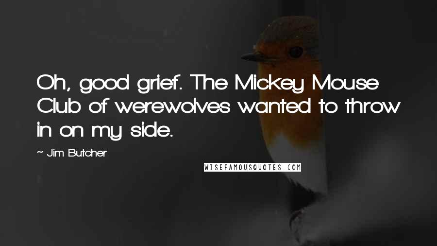 Jim Butcher Quotes: Oh, good grief. The Mickey Mouse Club of werewolves wanted to throw in on my side.