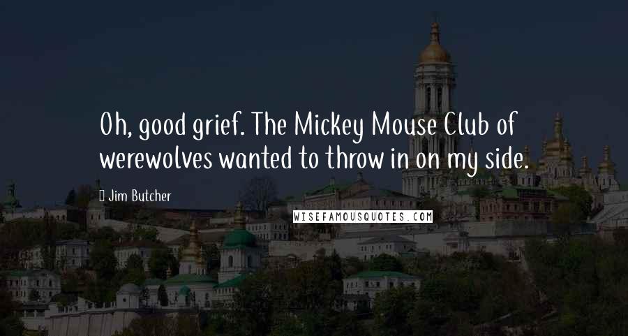 Jim Butcher Quotes: Oh, good grief. The Mickey Mouse Club of werewolves wanted to throw in on my side.