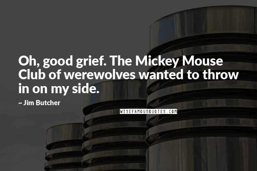 Jim Butcher Quotes: Oh, good grief. The Mickey Mouse Club of werewolves wanted to throw in on my side.