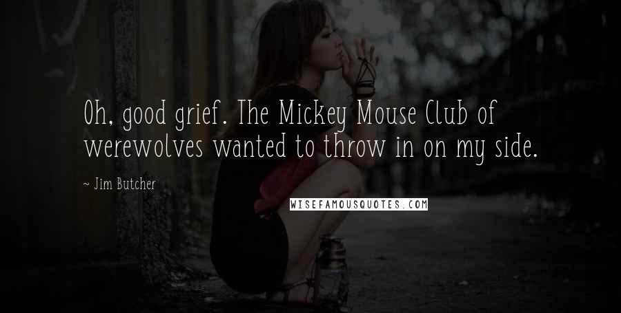 Jim Butcher Quotes: Oh, good grief. The Mickey Mouse Club of werewolves wanted to throw in on my side.