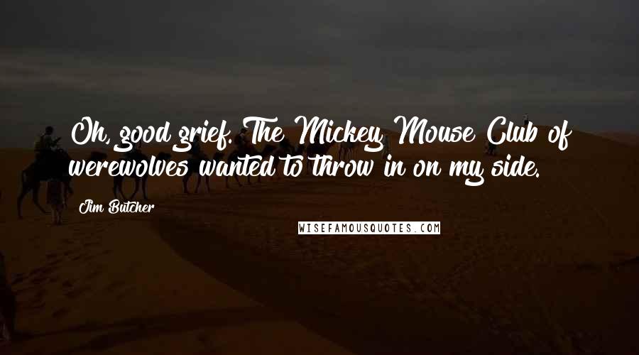Jim Butcher Quotes: Oh, good grief. The Mickey Mouse Club of werewolves wanted to throw in on my side.