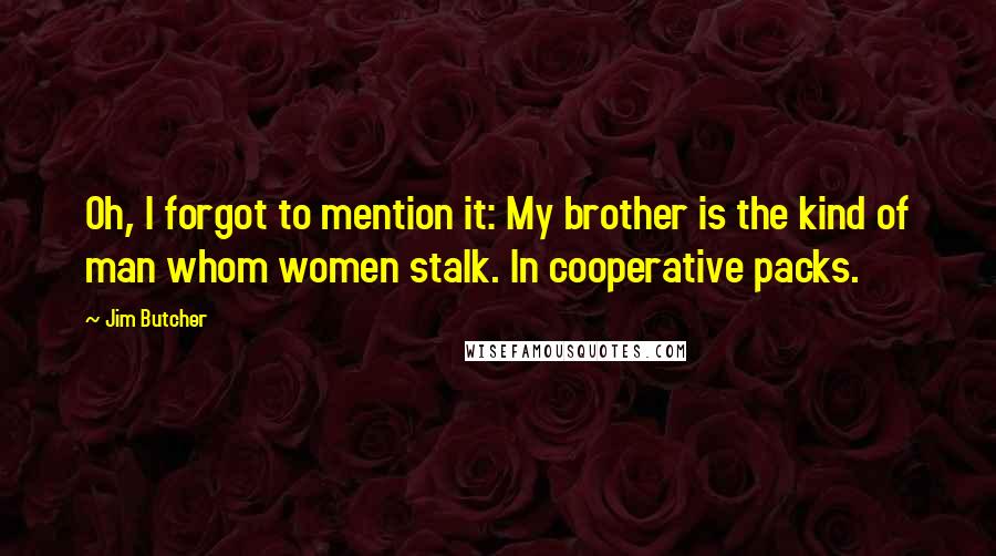 Jim Butcher Quotes: Oh, I forgot to mention it: My brother is the kind of man whom women stalk. In cooperative packs.