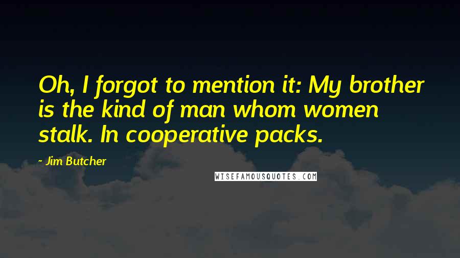 Jim Butcher Quotes: Oh, I forgot to mention it: My brother is the kind of man whom women stalk. In cooperative packs.