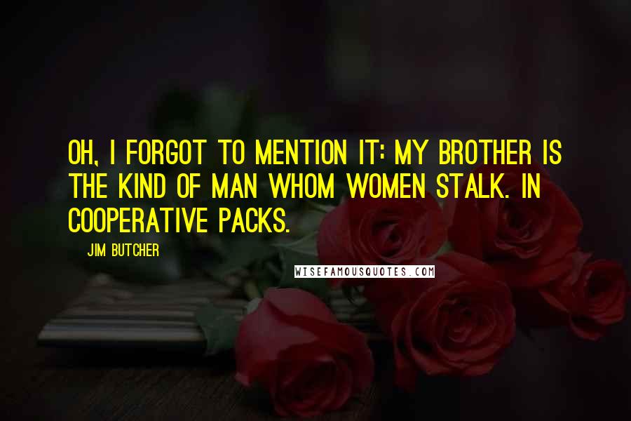 Jim Butcher Quotes: Oh, I forgot to mention it: My brother is the kind of man whom women stalk. In cooperative packs.