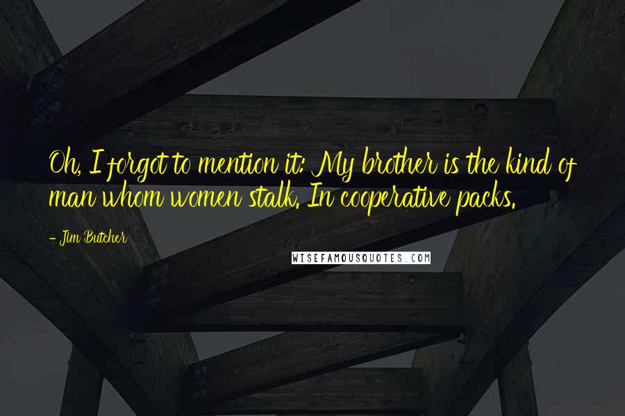 Jim Butcher Quotes: Oh, I forgot to mention it: My brother is the kind of man whom women stalk. In cooperative packs.