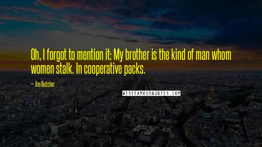 Jim Butcher Quotes: Oh, I forgot to mention it: My brother is the kind of man whom women stalk. In cooperative packs.