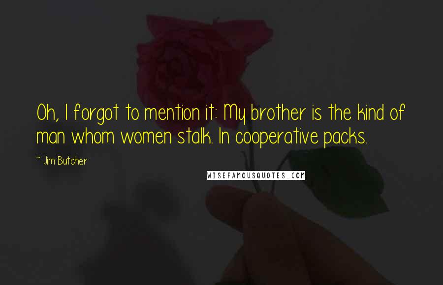 Jim Butcher Quotes: Oh, I forgot to mention it: My brother is the kind of man whom women stalk. In cooperative packs.