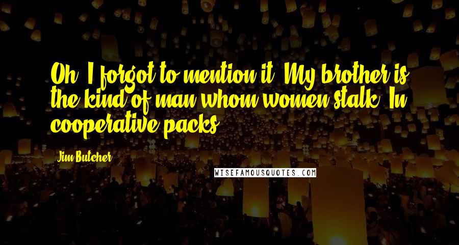 Jim Butcher Quotes: Oh, I forgot to mention it: My brother is the kind of man whom women stalk. In cooperative packs.